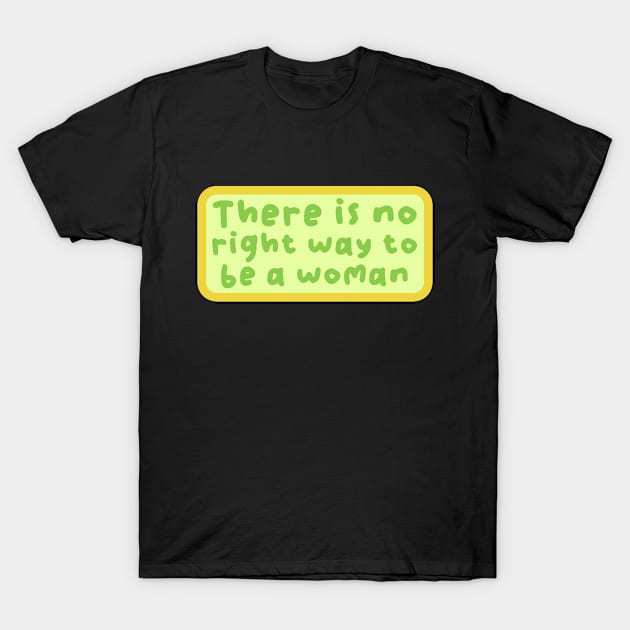 There is no right way to be a woman T-Shirt by Teewyld